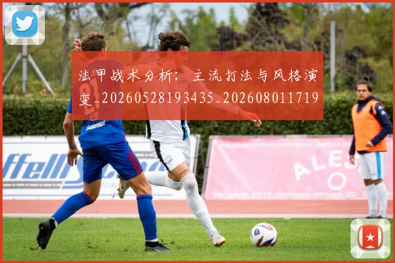 法甲战术分析：主流打法与风格演变_20260528193435_20260801171943