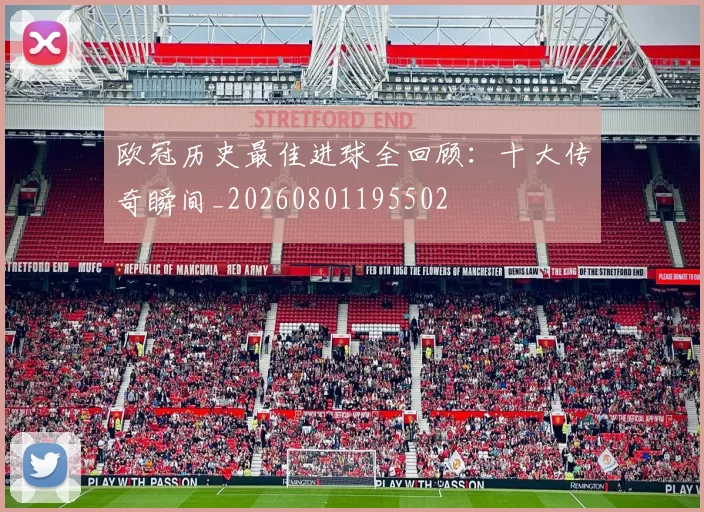 欧冠历史最佳进球全回顾：十大传奇瞬间_20260801195502