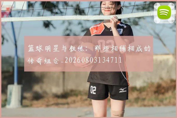 篮球明星与教练：那些相辅相成的传奇组合_20260803134711