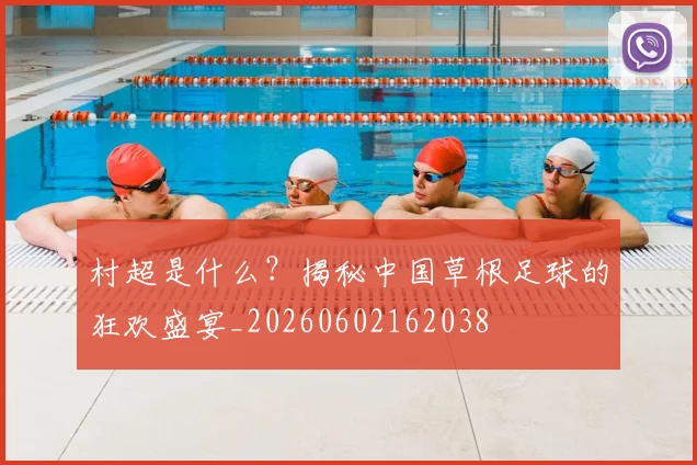 村超是什么？揭秘中国草根足球的狂欢盛宴_20260602162038